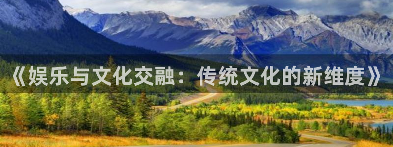 好彩运意思：《娱乐与文化交融：传统文化的新维度》