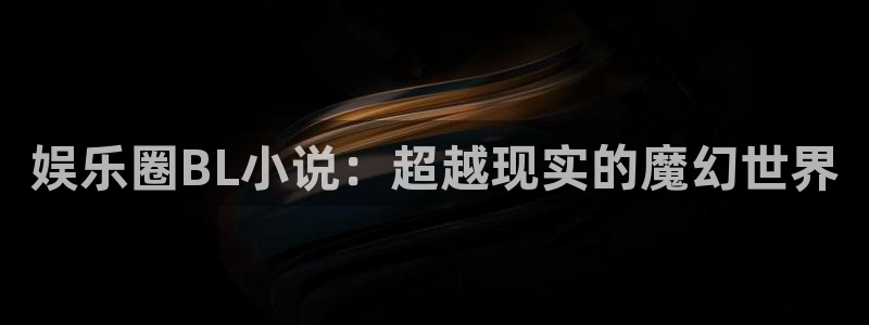 好彩运官网：娱乐圈BL小说：超越现实的魔幻世界