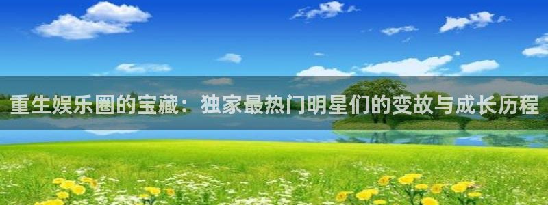 澳门好彩运集团：重生娱乐圈的宝藏：独家最热门明星们的变故与成长历程