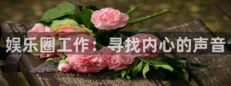 澳门好彩运集团：娱乐圈工作：寻找内心的声音