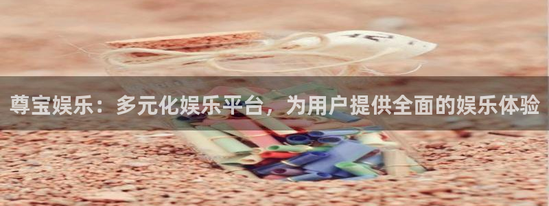 好彩运快：尊宝娱乐：多元化娱乐平台，为用户提供全面的娱乐体验