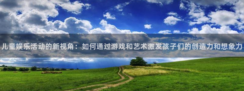 好彩运：儿童娱乐活动的新视角：如何通过游戏和艺术激发孩子们的创造力和想象力
