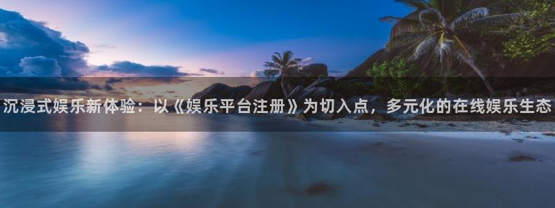 好彩运集团：沉浸式娱乐新体验：以《娱乐平台注册》为切入点，多元化的在线娱乐生态