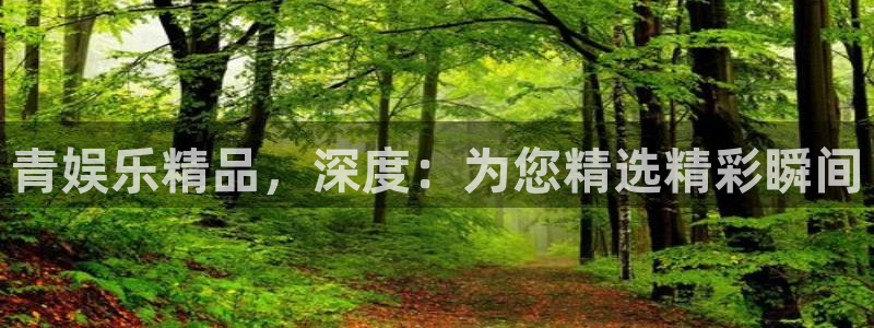 好彩运官网：青娱乐精品，深度：为您精选精彩瞬间