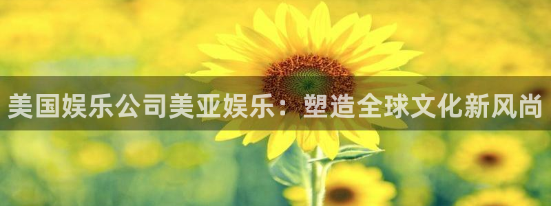 澳门好彩运集团：美国娱乐公司美亚娱乐：塑造全球文化新风尚