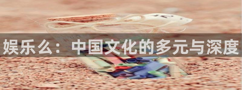 好彩运快：娱乐么：中国文化的多元与深度